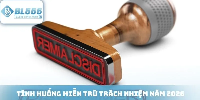 Tình huống miễn trừ trách nhiệm năm 2026